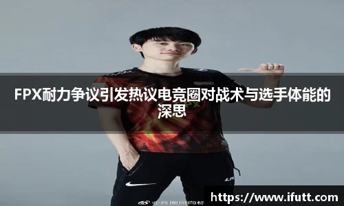 FPX耐力争议引发热议电竞圈对战术与选手体能的深思