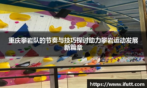 重庆攀岩队的节奏与技巧探讨助力攀岩运动发展新篇章