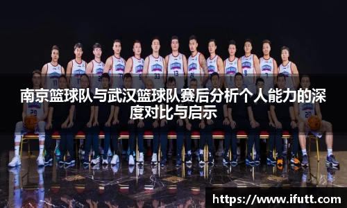南京篮球队与武汉篮球队赛后分析个人能力的深度对比与启示