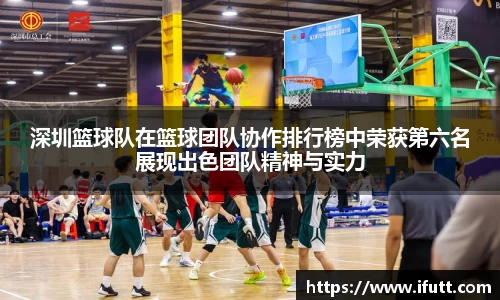 深圳篮球队在篮球团队协作排行榜中荣获第六名展现出色团队精神与实力