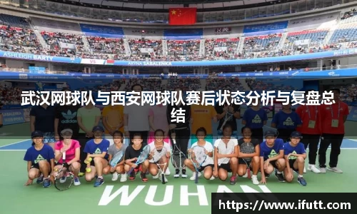 武汉网球队与西安网球队赛后状态分析与复盘总结