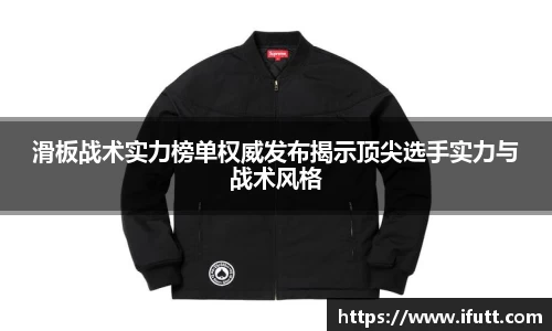 滑板战术实力榜单权威发布揭示顶尖选手实力与战术风格