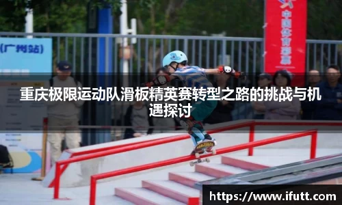 重庆极限运动队滑板精英赛转型之路的挑战与机遇探讨