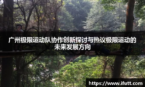 广州极限运动队协作创新探讨与热议极限运动的未来发展方向