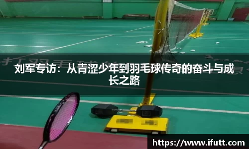 刘军专访：从青涩少年到羽毛球传奇的奋斗与成长之路
