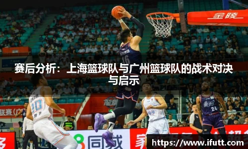 赛后分析：上海篮球队与广州篮球队的战术对决与启示