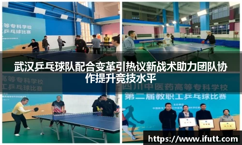 武汉乒乓球队配合变革引热议新战术助力团队协作提升竞技水平