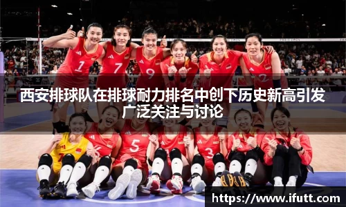 西安排球队在排球耐力排名中创下历史新高引发广泛关注与讨论