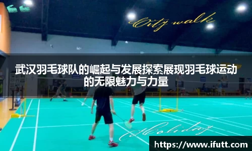 武汉羽毛球队的崛起与发展探索展现羽毛球运动的无限魅力与力量