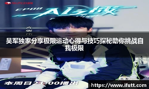 吴军独家分享极限运动心得与技巧探秘助你挑战自我极限