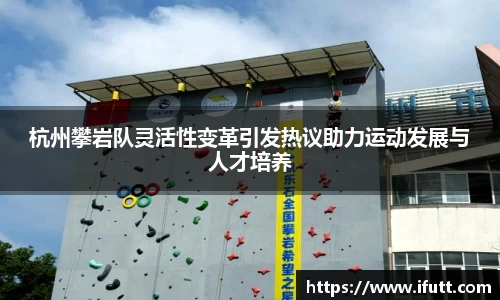 杭州攀岩队灵活性变革引发热议助力运动发展与人才培养