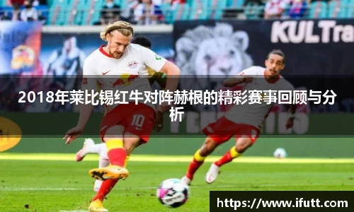 2018年莱比锡红牛对阵赫根的精彩赛事回顾与分析