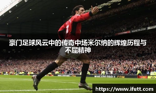 豪门足球风云中的传奇中场米尔纳的辉煌历程与不屈精神